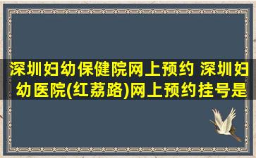 深圳妇幼保健院网上预约 深圳妇幼医院(红荔路)网上预约挂号是几点放号